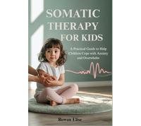 SOMATIC THERAPY FOR KIDS: A Practical Guide to Help Children Cope with Anxiety and Overwhelm