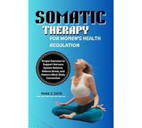 SOMATIC THERAPY FOR WOMEN’S HEALTH REGULATION: Simple Exercises to Support Nervous System Balance, Reduce Stress, and Restore Mind-Body Connection