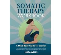 Somatic Therapy Workbook: A Mind-Body Guide for Women with Somatic Exercises to Reduce Stress, Enhance Emotional Well-Being, Regulate the Nervous System, and Restore Mind-Body and Inner Balance