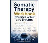 Somatic Therapy Workbook Exercises for Men with Trauma: Activities to Regulate the Nervous System, Ease PTSD Symptoms, and Lower Stress
