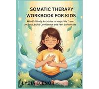 SOMATIC THERAPY WORKBOOK FOR KIDS: Mindful Body Activities to Help Kids Calm Anxiety, Build Confidence, and Feel Safe Inside