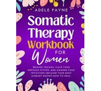 Somatic Therapy Workbook for Women: Release Trauma, Calm Your Nervous System, and Awaken Your Intuition-Because Your Body Already Knows How to Heal.