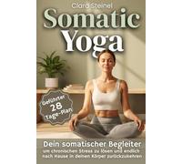 Somatic Yoga: Entdecke die Kraft Somatischer Bewegung, um Blockaden im Körper und Geist zu lösen, Schmerzen zu lindern, Besser zu Schlafen und Körperbewusstsein zu Entwickeln