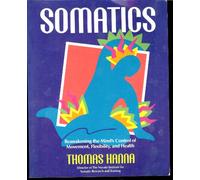 Somatics: Reawakening The Mind's Control Of Movement, Flexibility, And Health