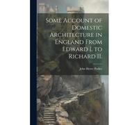 Some Account Of Domestic Architecture In England From Edward I. To Richard Ii.