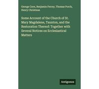 Some Account of the Church of St. Mary Magdalene, Taunton, and the Restoration Thereof: Together with Several Notices on Ecclesiastical Matters