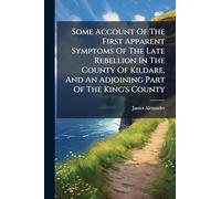 Some Account Of The First Apparent Symptoms Of The Late Rebellion In The County Of Kildare, And An Adjoining Part Of The King's County