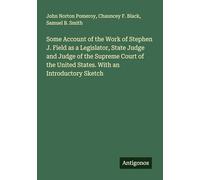 Some Account of the Work of Stephen J. Field as a Legislator, State Judge and Judge of the Supreme Court of the United States. With an Introductory Sketch
