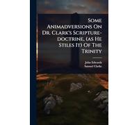 Some Animadversions On Dr. Clark's Scripture-doctrine, (as He Stiles It) Of The Trinity