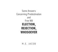 Some Answers Concerning Predestination And Free Will Election, Rejection, Whosoever