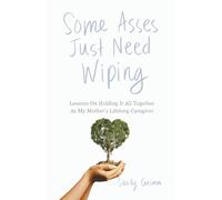 Some Asses Just Need Wiping: Lessons On Holding It All Together As My Mother's Lifelong Caregiver