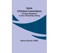 Some Christian Convictions; A Practical Restatement In Terms Of Present-Day Thinking