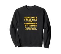Some Days I Feel Like I'm Surrounded by Idiots Sweatshirt