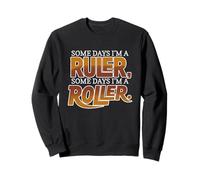 Some Days I'm A Ruler, Some Days I'm A Roller Sweatshirt
