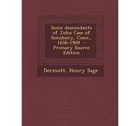 Some Descendants of John Case of Simsbury, Conn., 1656-1909 - Primary Source Edition