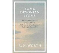 Some Devonian Items A Series of Miscellaneous Notices of Deeds Wills and Kindred Documents Relating to Devonshire - R. N. Worth - Read Books - Livre en An R. N. WorthR. N. Worth (Auteur)
