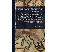 Some Facts About the Proposed Dismemberment of Hungary, With a map, Statistical Table and two Appendices