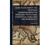 Some Facts About the Proposed Dismemberment of Hungary, With a map, Statistical Table and two Appendices