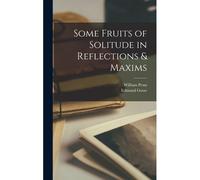 Some Fruits Of Solitude In Reflections & Maxims
