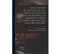 Some Further Recollections Of A Happy Life, Selected From The Journals Of Marianne North, Chiefly Between The Years 1859 And 1869;