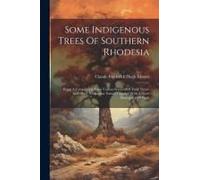 Some Indigenous Trees Of Southern Rhodesia: Being A Compilation From Various Sources Of Their Native And Other Vernacular Names Together With A Short