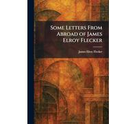 Some Letters From Abroad of James Elroy Flecker