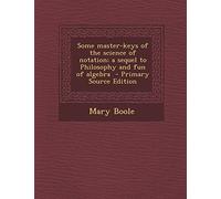 Some Master-Keys of the Science of Notation; A Sequel to Philosophy and Fun of Algebra - Primary Source Edition