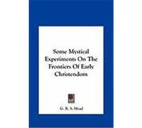 Some Mystical Experiments on the Frontiers of Early Christensome Mystical Experiments on the Frontiers of Early Christendom Dom Mead, G. R. S. (Auteur)