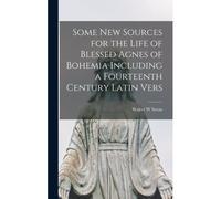 Some New Sources For The Life Of Blessed Agnes Of Bohemia Including A Fourteenth Century Latin Vers