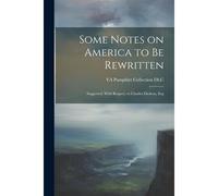 Some Notes On America To Be Rewritten: Suggested, With Respect, To Charles Dickens, Esq