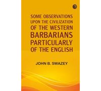 Some Observations Upon the Civilization of the Western Barbarians Particularly of the English
