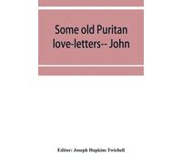 Some Old Puritan Love-Letters-- John And Margaret Winthrop--1618-1638