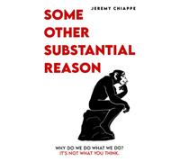 Some Other Substantial Reason: Why Do We Do What We Do? Its Not What You Think.