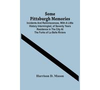 Some Pittsburgh Memories; Incidents And Reminiscences, With A Little History Intermingled, Of Seventy Years Residence In The City At The Forks Of La Belle Riviere