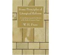 Some Principles of Liturgical Reform: A Contribution Towards the Revision of the Book of Common Prayer Frere, W. H. (Auteur)