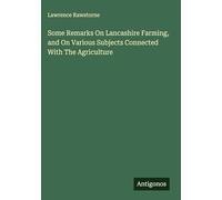 Some Remarks On Lancashire Farming, and On Various Subjects Connected With The Agriculture