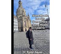 Some Roads Lead to Somewhere. Some Roads Lead to Someone. 2nd Edition: My Thoughts and Reflections on the Journey of Life.