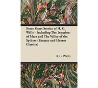 Some Short Stories by H. G. Wells - Including the Invasion of Mars and the Valley of the Spiders | Herbert George Wells Herbert George Wells (Auteur)
