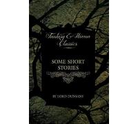 Some Short Stories By Lord Dunsany (Fantasy And Horror Classics)