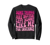 Some Things are Better Left Alone Like Me for Instance Sweatshirt