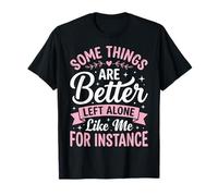 Some Things are Better Left Alone Like Me for Instance T-Shirt