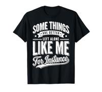 Some Things are Better Left Alone Like Me for Instance T-Shirt