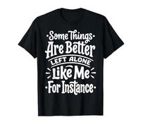 Some Things are Better Left Alone Like Me for Instance T-Shirt