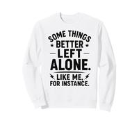Some Things Better Left Alone Like Me for Instance - Humour Sweatshirt