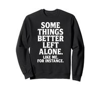 Some Things Better Left Alone Like Me for Instance - Humour Sweatshirt
