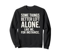 Some Things Better Left Alone Like Me for Instance - Humour Sweatshirt