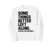 Some Things Better Left Alone Like Me for Instance - Humour Sweatshirt