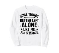 Some Things Better Left Alone Like Me for Instance - Humour Sweatshirt