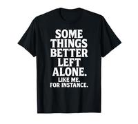 Some Things Better Left Alone Like Me for Instance - Humour T-Shirt