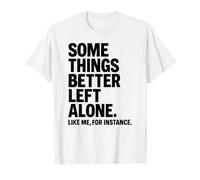 Some Things Better Left Alone Like Me for Instance - Humour T-Shirt
